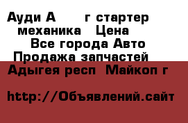 Ауди А4 1995г стартер 1,6adp механика › Цена ­ 2 500 - Все города Авто » Продажа запчастей   . Адыгея респ.,Майкоп г.